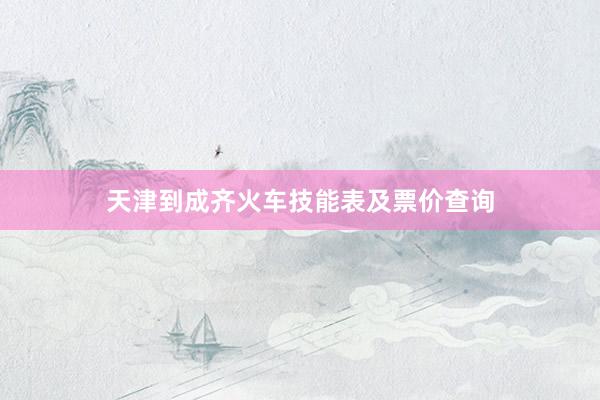 天津到成齐火车技能表及票价查询