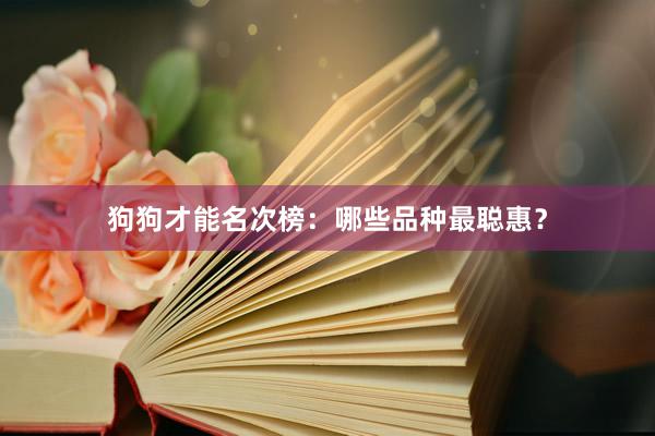 狗狗才能名次榜：哪些品种最聪惠？