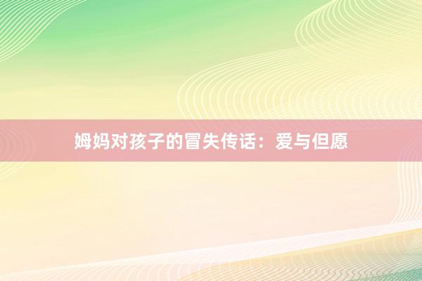 姆妈对孩子的冒失传话：爱与但愿